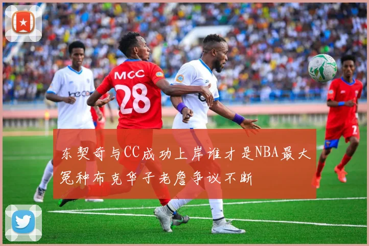 东契奇与CC成功上岸谁才是NBA最大冤种布克华子老詹争议不断