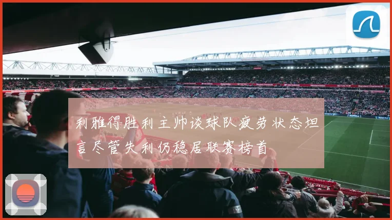 利雅得胜利主帅谈球队疲劳状态坦言尽管失利仍稳居联赛榜首