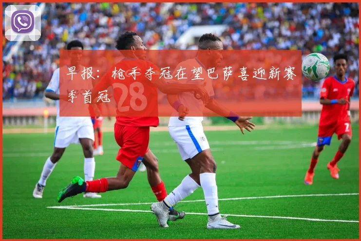 早报：枪手夺冠在望巴萨喜迎新赛季首冠