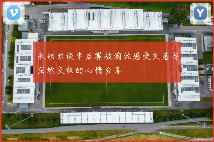 米切尔谈季后赛被淘汰感受失落与茫然交织的心情分享